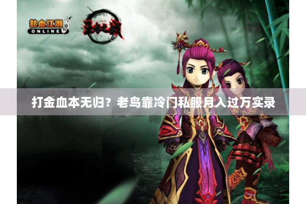 打金血本无归?老鸟靠冷门私服月入过万实录 打金血本无归?老鸟靠冷门私服月入过万实录