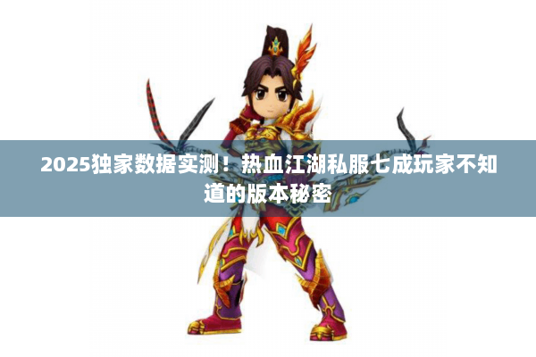 2025独家数据实测!热血江湖私服七成玩家不知道的版本秘密 2025独家数据实测!热血江湖私服七成玩家不知道的版本秘密