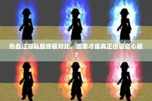 热血江湖私服终极对比，哪家才是真正仿官良心服？
