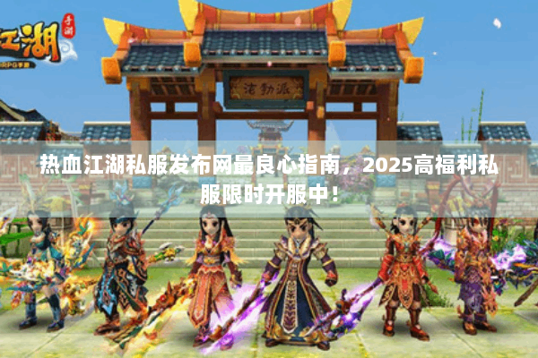 热血江湖私服发布网最良心指南,2025高福利私服限时开服中! 热血江湖私服发布网最良心指南,2025高福利私服限时开服中!