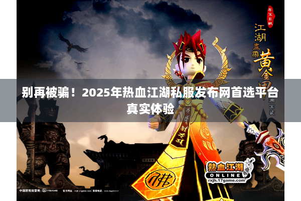 别再被骗!2025年热血江湖私服发布网首选平台真实体验 别再被骗!2025年热血江湖私服发布网首选平台真实体验