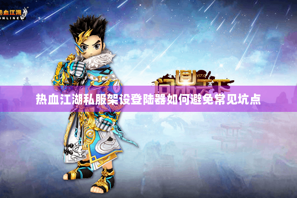 热血江湖私服架设登陆器如何避免常见坑点