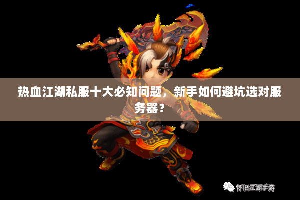 热血江湖私服十大必知问题,新手如何避坑选对服务器? 热血江湖私服十大必知问题,新手如何避坑选对服务器?