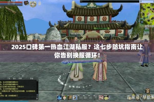 2025口碑第一热血江湖私服?这七步防坑指南让你告别换服循环! 2025口碑第一热血江湖私服?这七步防坑指南让你告别换服循环!