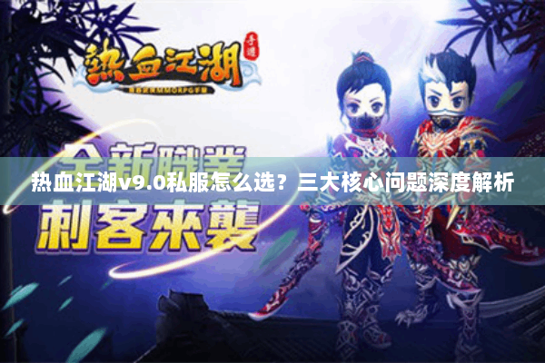 热血江湖v9.0私服怎么选?三大核心问题深度解析 热血江湖v9.0私服怎么选?三大核心问题深度解析