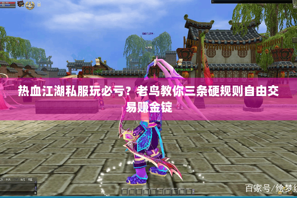 热血江湖私服玩必亏？老鸟教你三条硬规则自由交易赚金锭