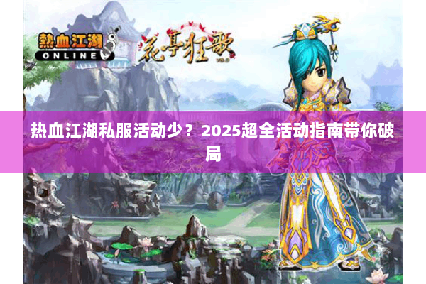 热血江湖私服活动少?2025超全活动指南带你破局 热血江湖私服活动少?2025超全活动指南带你破局