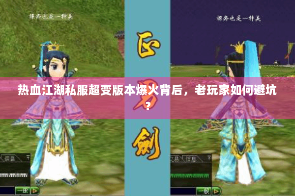 热血江湖私服超变版本爆火背后，老玩家如何避坑？