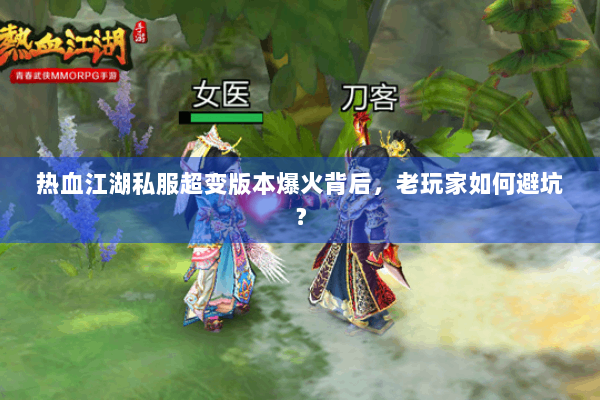 热血江湖私服超变版本爆火背后，老玩家如何避坑？