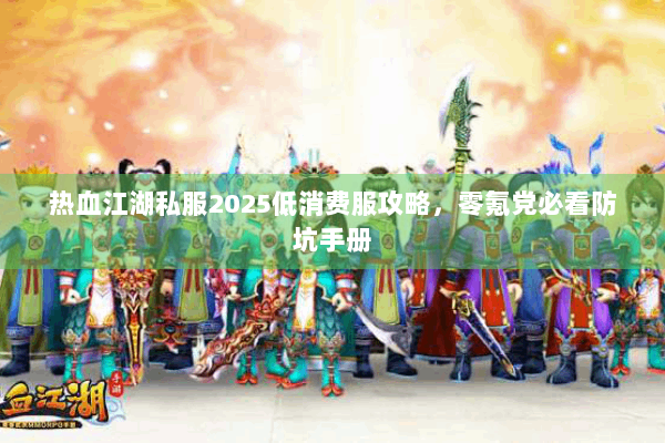 热血江湖私服2025低消费服攻略，零氪党必看防坑手册