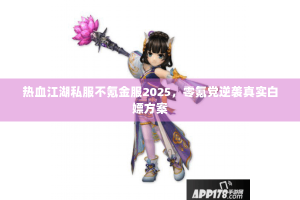 热血江湖私服不氪金服2025,零氪党逆袭真实白嫖方案 热血江湖私服不氪金服2025,零氪党逆袭真实白嫖方案