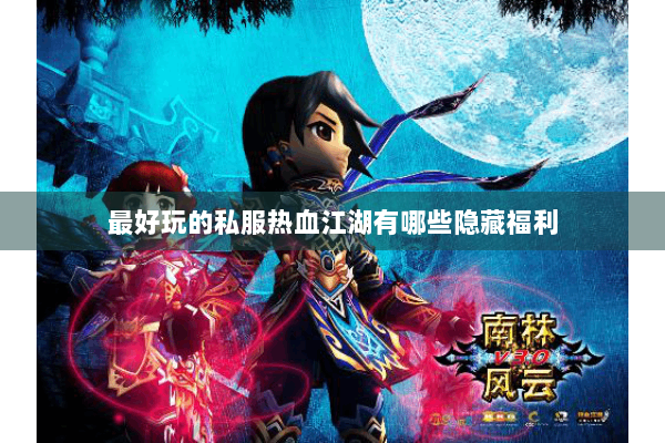最好玩的私服热血江湖有哪些隐藏福利