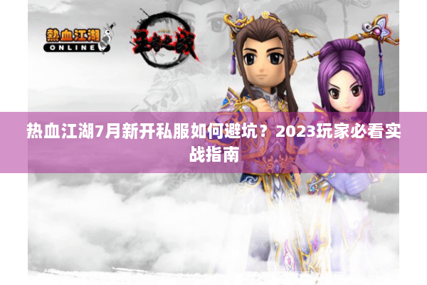 热血江湖7月新开私服如何避坑？2023玩家必看实战指南
