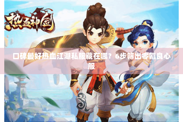 口碑最好热血江湖私服藏在哪？6步筛出零氪良心服