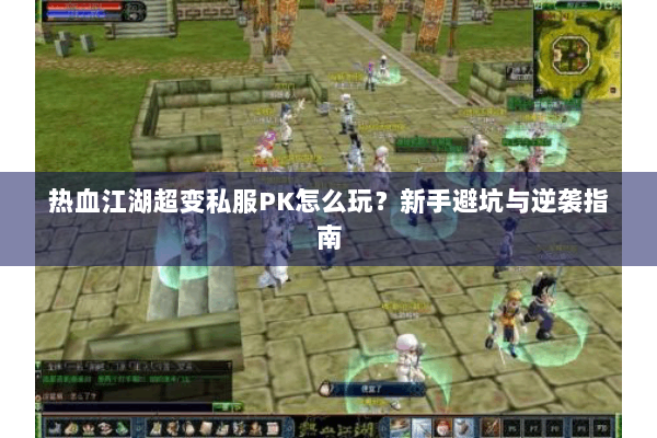 热血江湖超变私服PK怎么玩？新手避坑与逆袭指南