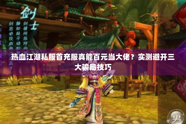 热血江湖私服首充服真能百元当大佬？实测避开三大骗局技巧