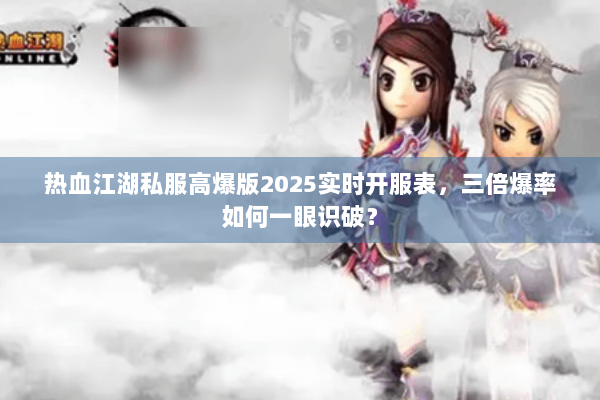 热血江湖私服高爆版2025实时开服表,三倍爆率如何一眼识破? 热血江湖私服高爆版2025实时开服表,三倍爆率如何一眼识破?