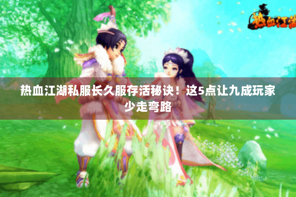 热血江湖私服长久服存活秘诀!这5点让九成玩家少走弯路 热血江湖私服长久服存活秘诀!这5点让九成玩家少走弯路