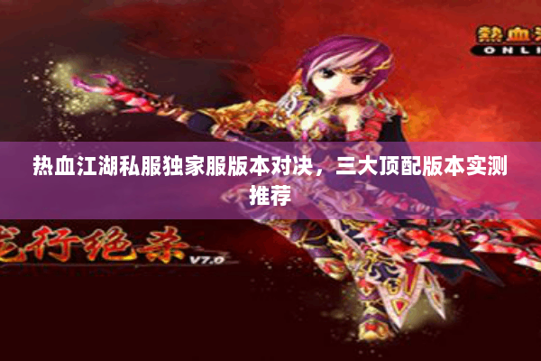 热血江湖私服独家服版本对决,三大顶配版本实测推荐 热血江湖私服独家服版本对决,三大顶配版本实测推荐