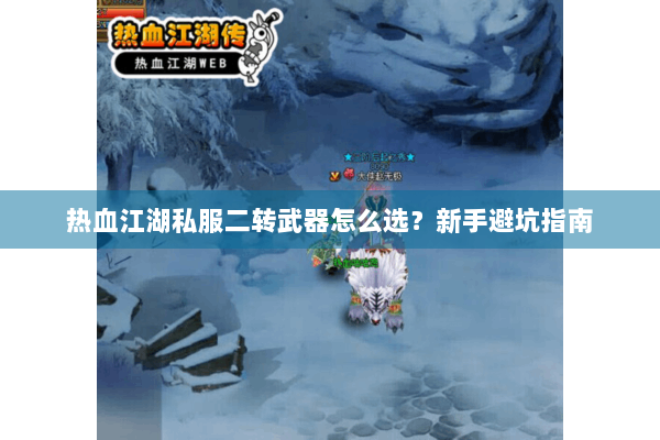 热血江湖私服二转武器怎么选？新手避坑指南