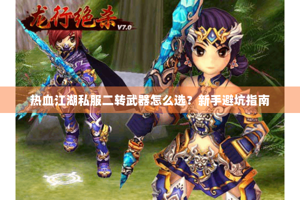 热血江湖私服二转武器怎么选？新手避坑指南