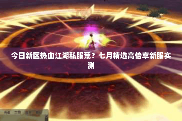 今日新区热血江湖私服荒?七月精选高倍率新服实测 今日新区热血江湖私服荒?七月精选高倍率新服实测