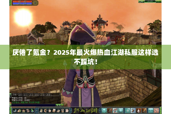 厌倦了氪金?2025年最火爆热血江湖私服这样选不踩坑! 厌倦了氪金?2025年最火爆热血江湖私服这样选不踩坑!