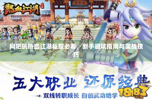 网吧玩热血江湖私服必看,新手避坑指南与实战技巧 网吧玩热血江湖私服必看,新手避坑指南与实战技巧