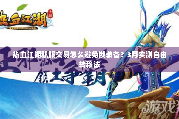 热血江湖私服交易怎么避免锁装备？3月实测自由转移法