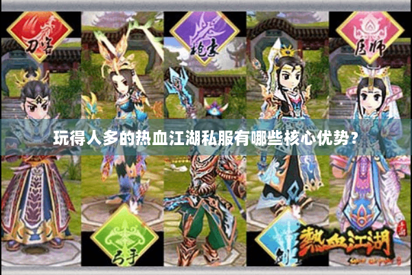 玩得人多的热血江湖私服有哪些核心优势? 玩得人多的热血江湖私服有哪些核心优势?