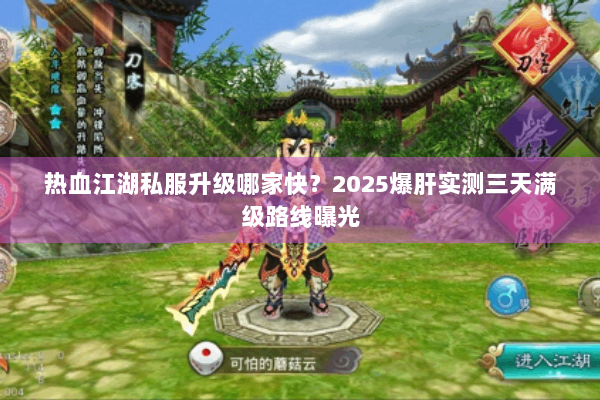 热血江湖私服升级哪家快?2025爆肝实测三天满级路线曝光 热血江湖私服升级哪家快?2025爆肝实测三天满级路线曝光