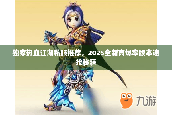 独家热血江湖私服推荐，2025全新高爆率版本速抢秘籍