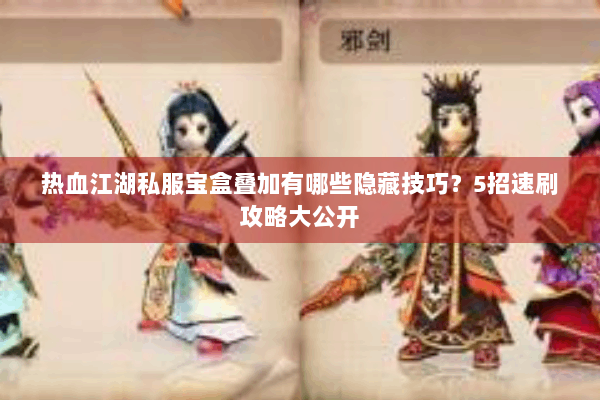 热血江湖私服宝盒叠加有哪些隐藏技巧?5招速刷攻略大公开 热血江湖私服宝盒叠加有哪些隐藏技巧?5招速刷攻略大公开