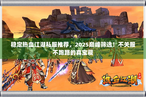 稳定热血江湖私服推荐,2025巅峰筛选!不关服不跑路的真宝藏 稳定热血江湖私服推荐,2025巅峰筛选!不关服不跑路的真宝藏