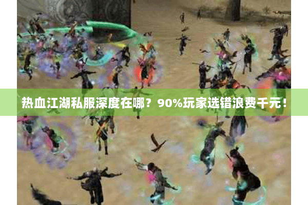 热血江湖私服深度在哪?90%玩家选错浪费千元! 热血江湖私服深度在哪?90%玩家选错浪费千元!