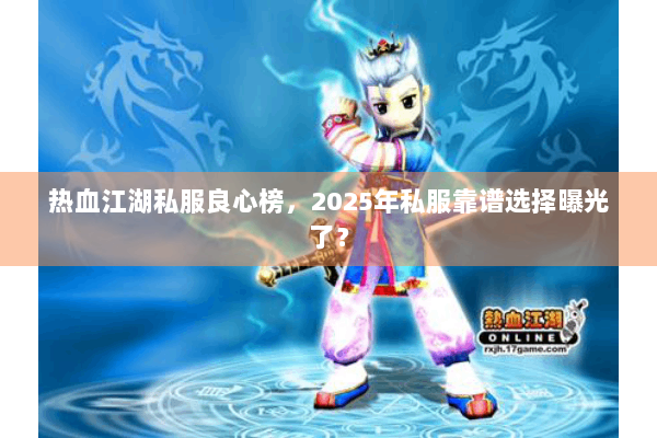 热血江湖私服良心榜，2025年私服靠谱选择曝光了？
