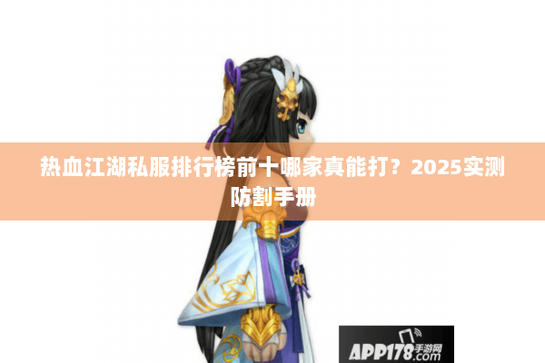 热血江湖私服排行榜前十哪家真能打？2025实测防割手册