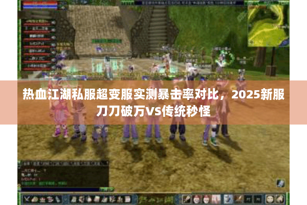 热血江湖私服超变服实测暴击率对比,2025新服刀刀破万VS传统秒怪 热血江湖私服超变服实测暴击率对比,2025新服刀刀破万VS传统秒怪