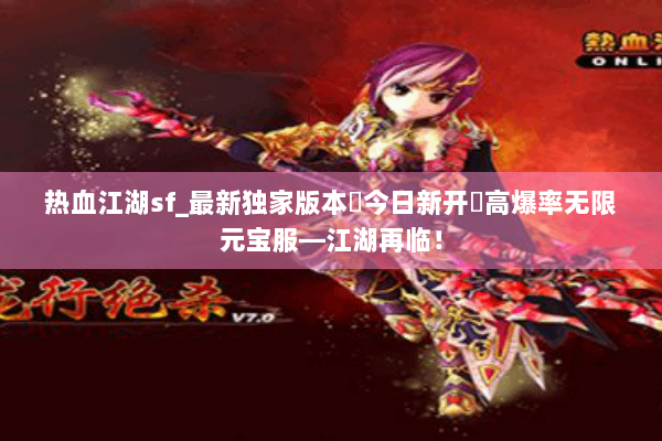 热血江湖sf_最新独家版本▶今日新开◀高爆率无限元宝服—江湖再临！