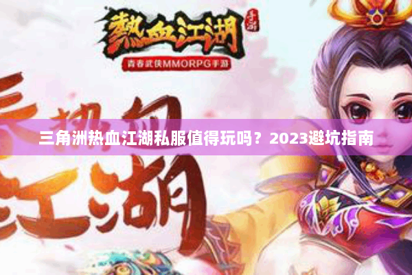 三角洲热血江湖私服值得玩吗?2023避坑指南 三角洲热血江湖私服值得玩吗?2023避坑指南