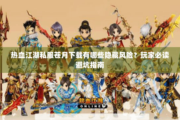 热血江湖私服苍月下载有哪些隐藏风险?玩家必读避坑指南 热血江湖私服苍月下载有哪些隐藏风险?玩家必读避坑指南