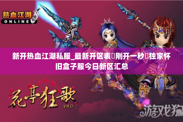 新开热血江湖私服_最新开区表▷刚开一秒◁独家怀旧盒子服今日新区汇总 新开热血江湖私服_最新开区表▷刚开一秒◁独家怀旧盒子服今日新区汇总