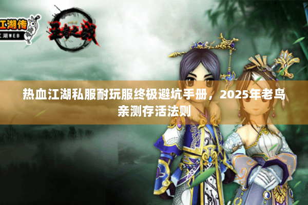 热血江湖私服耐玩服终极避坑手册,2025年老鸟亲测存活法则 热血江湖私服耐玩服终极避坑手册,2025年老鸟亲测存活法则