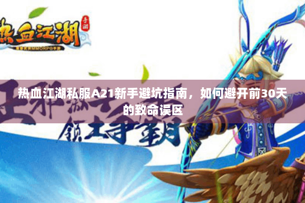 热血江湖私服A21新手避坑指南，如何避开前30天的致命误区