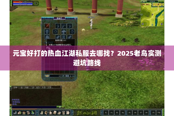元宝好打的热血江湖私服去哪找?2025老鸟实测避坑路线 元宝好打的热血江湖私服去哪找?2025老鸟实测避坑路线