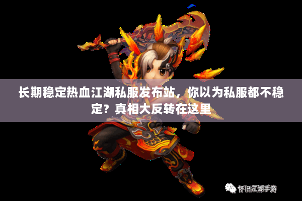 长期稳定热血江湖私服发布站，你以为私服都不稳定？真相大反转在这里