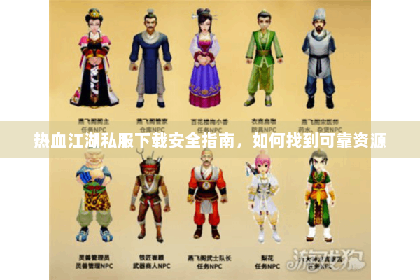 热血江湖私服下载安全指南,如何找到可靠资源 热血江湖私服下载安全指南,如何找到可靠资源