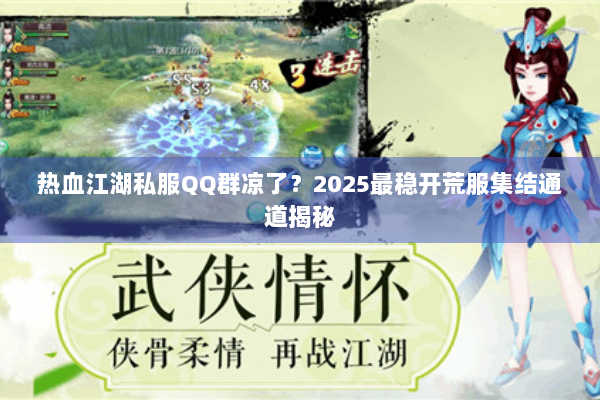 热血江湖私服QQ群凉了?2025最稳开荒服集结通道揭秘 热血江湖私服QQ群凉了?2025最稳开荒服集结通道揭秘