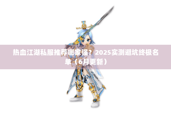 热血江湖私服推荐哪家强？2025实测避坑终极名单（6月更新）