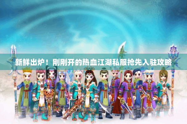 新鲜出炉！刚刚开的热血江湖私服抢先入驻攻略